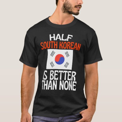 Half South Korean Is Better Than None  South Korea T_Shirt