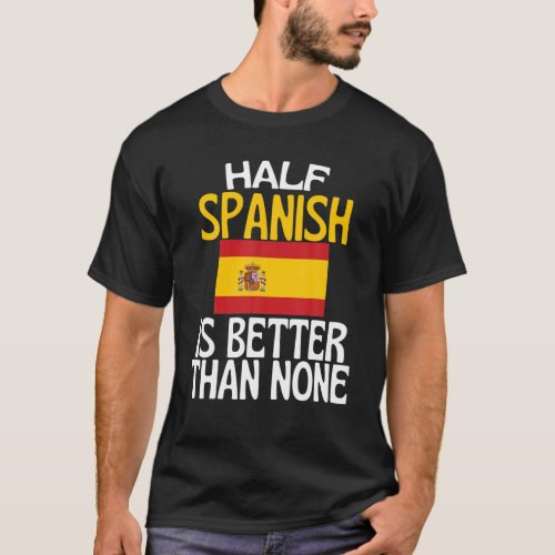 Half Spanish Is Better Than None Funny Spain Quote T_Shirt
