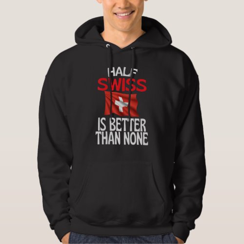 Half Swiss Is Better Than None  Switzerland Quote Hoodie