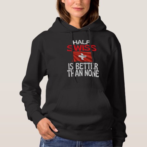 Half Swiss Is Better Than None  Switzerland Quote Hoodie