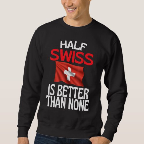 Half Swiss Is Better Than None  Switzerland Quote Sweatshirt