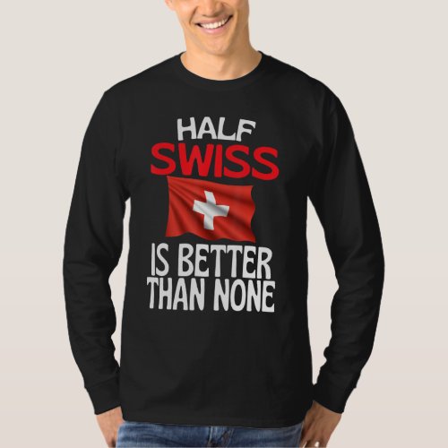 Half Swiss Is Better Than None  Switzerland Quote T_Shirt