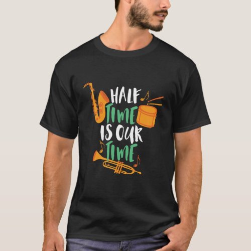 Half Time Is Our Time Funny Marching Band T_Shirt
