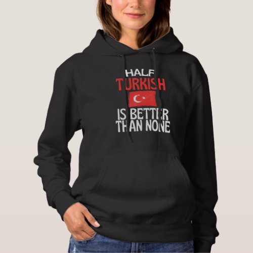 Half Turkish Is Better Than None  Turkey Quote Hoodie