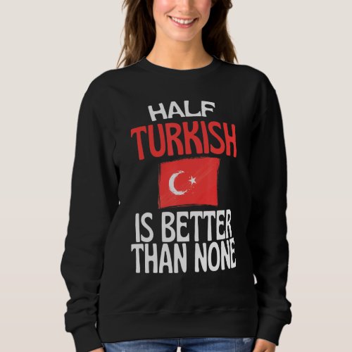 Half Turkish Is Better Than None  Turkey Quote Sweatshirt