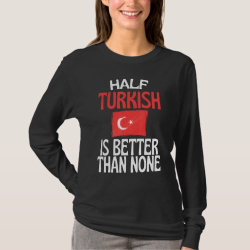 Half Turkish Is Better Than None  Turkey Quote T_Shirt