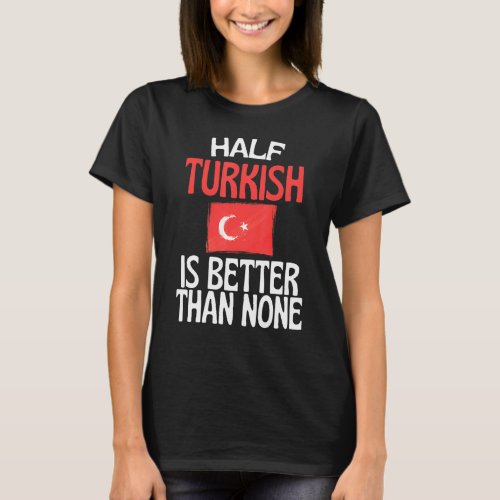 Half Turkish Is Better Than None  Turkey Quote T_Shirt