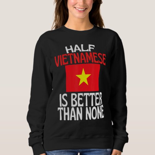 Half Vietnamese Is Better Than None  Vietnam Quote Sweatshirt