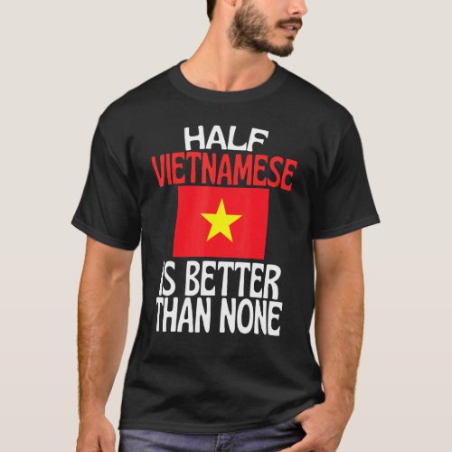 Half Vietnamese Is Better Than None  Vietnam Quote T_Shirt