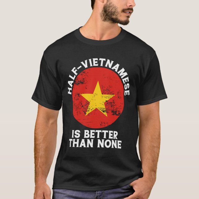 Half Vietnamese Is Better Than None Vietnamese T-Shirt (Front)