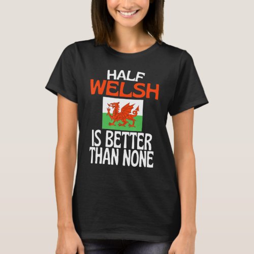 Half Welsh Is Better Than None  Wales Quote T_Shirt