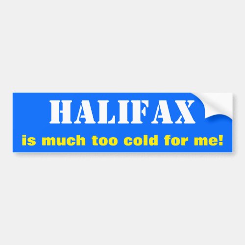 HALIFAX is much too cold for me Canada Bumper Sticker