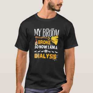 Halloween Dialysis  My Broom Broke So Now I'm A Di T-Shirt