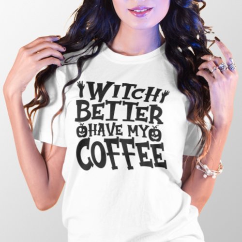 HALLOWEEN FUNNY WITCH BETTER HAVE MY COFFEE T_Shirt