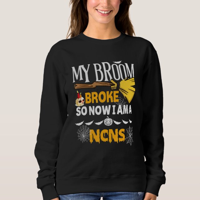 Halloween Ncns   My Broom Broke So Now I'm A Ncns Sweatshirt (Front)
