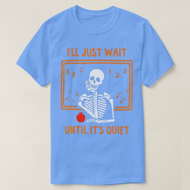 Halloween Skeleton Teacher I'll Just Wait Until It T-Shirt (Design Front)