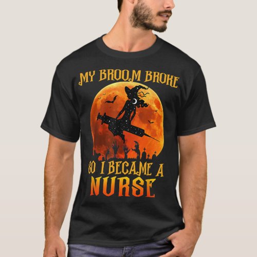 Halloween Witch My Broom Broke So I Became A Nurse T_Shirt