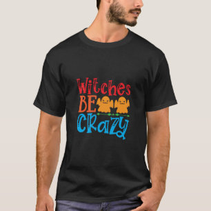 Halloween Witches Be Crazy Birthday T-Shirt