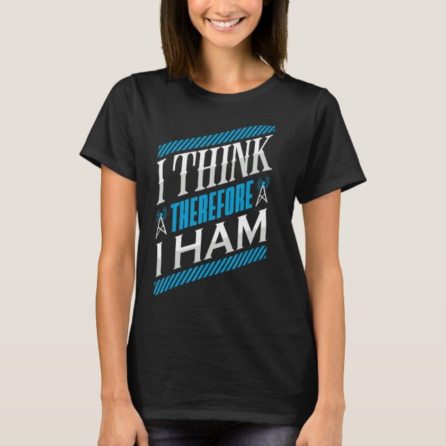Ham Radio I Think Thereforce I Ham Radio Operator  T-Shirt (Front)