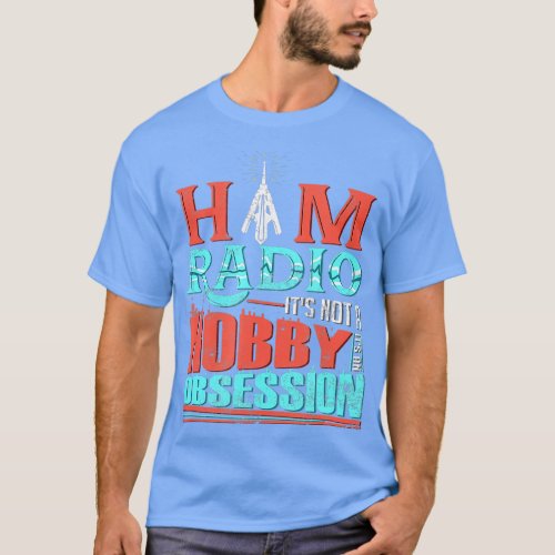 Ham Radio Its Not A Hobby Its An Obsession CB Radi T_Shirt