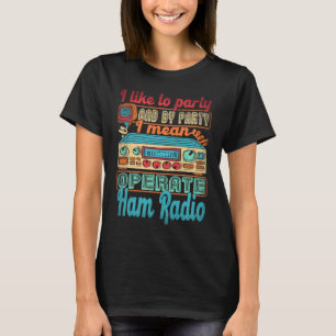 Ham Radio Operator I Like To Party I Mean Operate T-Shirt