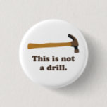 Hammer - This is Not a Drill Button<br><div class="desc">Attention!  THIS IS NOT A DRILL.  (It's a hammer,  duh)  Great gift or tshirt for consturction workers,  your favorite handyman,  do-it-yourselfer,  or fan of silly humor.</div>