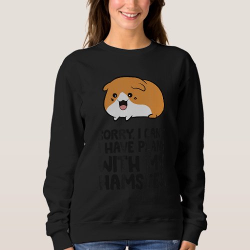 Hamster As A Pet Sorry I Cant I Have Plans With M Sweatshirt