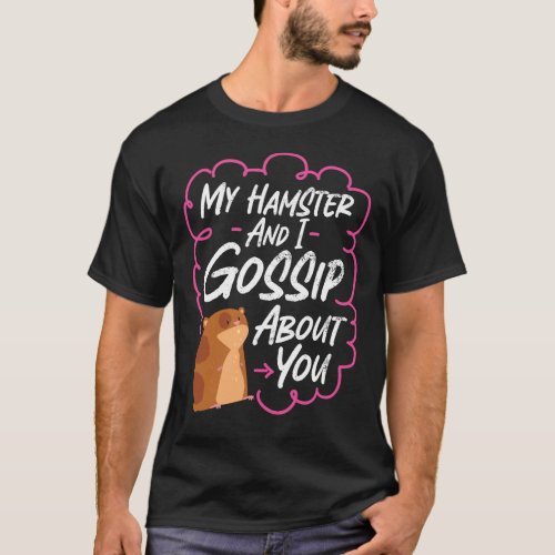 Hamster My Hamster And I Gossip About You T_Shirt