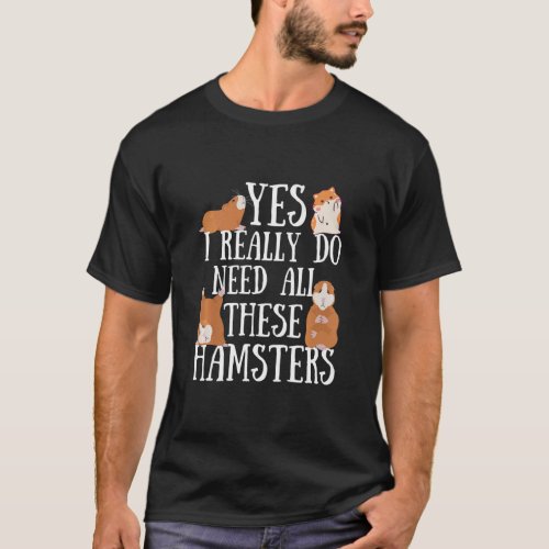 Hamster Quote Yes I Really Do Need All These Hamst T_Shirt