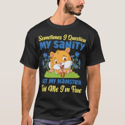 Hamster Sometimes I Question My Sanity But My T_Shirt