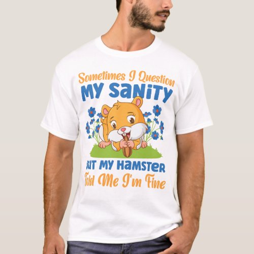 Hamster Sometimes I Question My Sanity But My T_Shirt