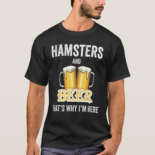 Hamsters And Beer That's Why I'm Here T-Shirt (Front)