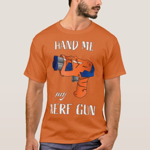 Hand me My nerf gun Nerf War Nerf battle gun blast T_Shirt