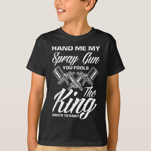 Hand Me My Spray Gun The King Wants To Paint Car P T-Shirt (Front)