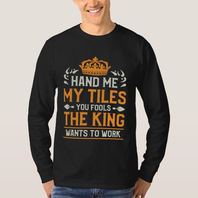 Hand Me My Tiles You Fools The King Wants To Work  T-Shirt (Front)