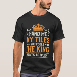 Hand Me My Tiles You Fools The King Wants To Work  T-Shirt