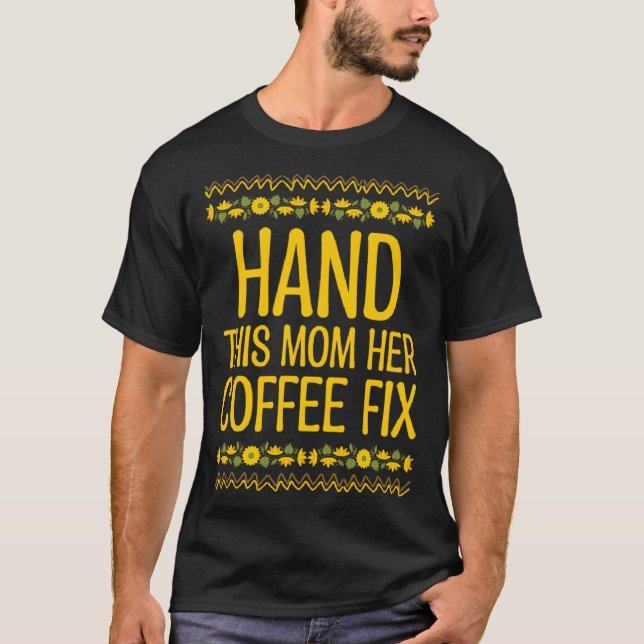 Hand This Mom Her Coffee Fix Mother s Day Coffee   T-Shirt (Front)