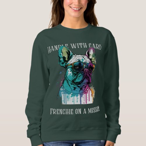 Handle with care Frenchie on a mission Sweatshirt