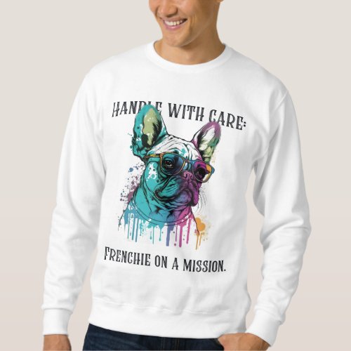 Handle with care Frenchie on a mission Sweatshirt