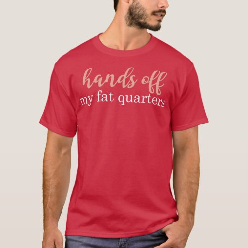 Hands Off my Fat Quarters Sewist  T_Shirt