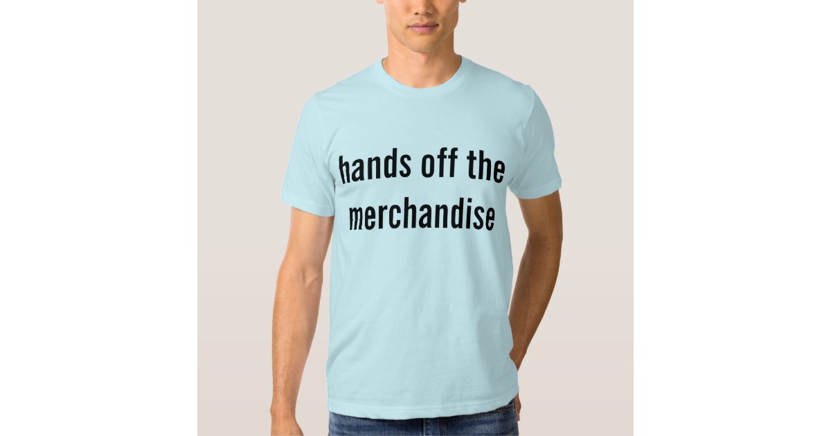 Hands off the merchandise t shirt zazzle