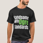 handsome with ogre standards   T-Shirt