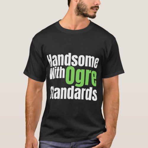 handsome with ogre standards   T_Shirt