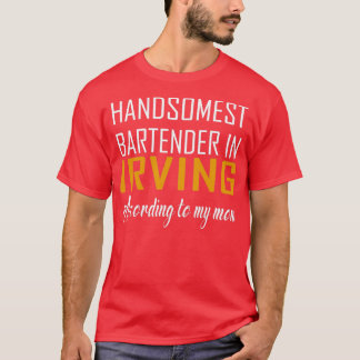 Handsomest Bartender in Irving According to my mom T-Shirt