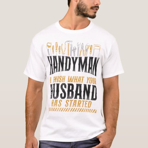 Handyman Handyman I Finish What Your Husband Has T_Shirt