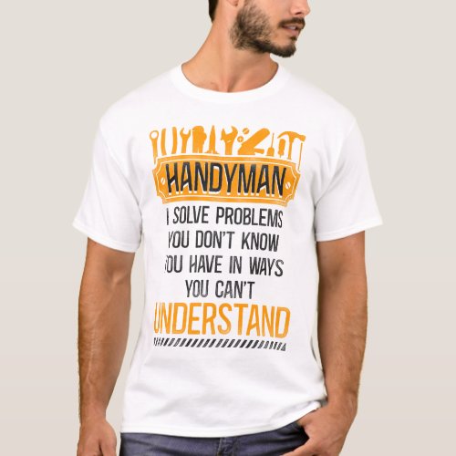 Handyman Handyman I Solve Problems You Dont Know T_Shirt