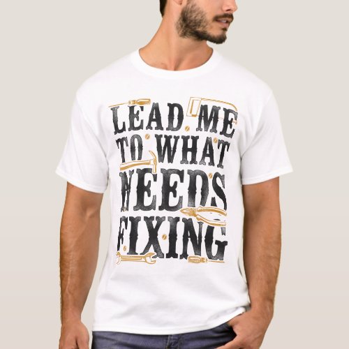 Handyman Lead Me To What Needs Fixing Handyman T_Shirt
