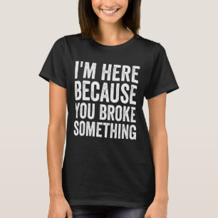 Handyman Mechanic I'm Here Because You Broke Somet T-Shirt