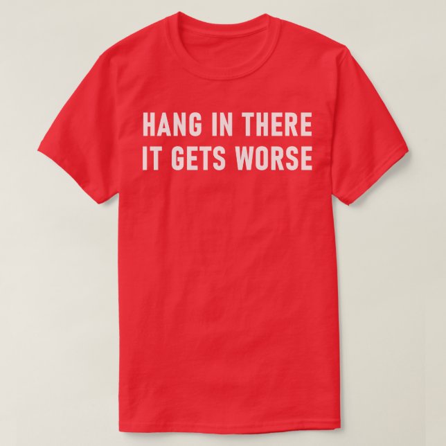 Hang In There It Gets Worse 1 T-Shirt (Design Front)