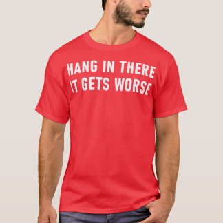 Hang In There It Gets Worse 1 T-Shirt
